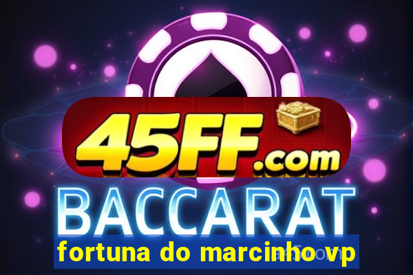 fortuna do marcinho vp